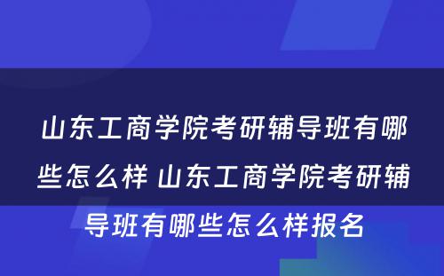 山东工商学院考研辅导班有哪些怎么样 山东工商学院考研辅导班有哪些怎么样报名