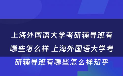 上海外国语大学考研辅导班有哪些怎么样 上海外国语大学考研辅导班有哪些怎么样知乎