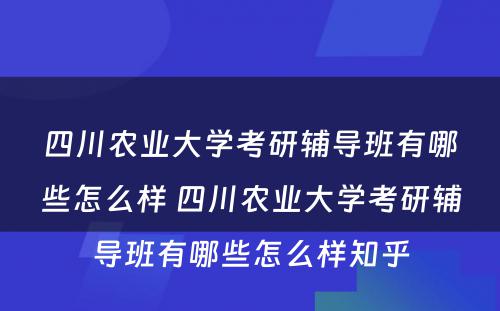 四川农业大学考研辅导班有哪些怎么样 四川农业大学考研辅导班有哪些怎么样知乎