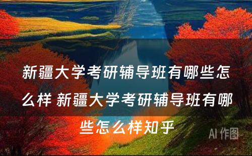 新疆大学考研辅导班有哪些怎么样 新疆大学考研辅导班有哪些怎么样知乎