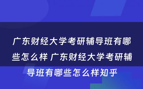 广东财经大学考研辅导班有哪些怎么样 广东财经大学考研辅导班有哪些怎么样知乎