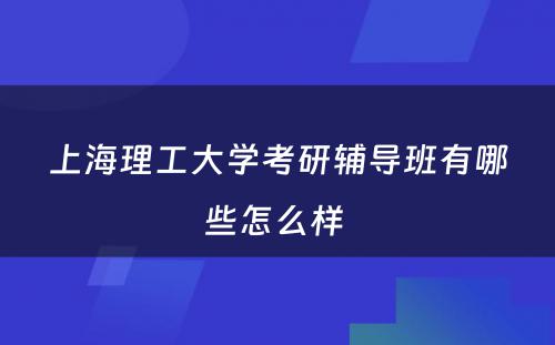 上海理工大学考研辅导班有哪些怎么样 