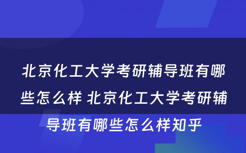 北京化工大学考研辅导班有哪些怎么样 北京化工大学考研辅导班有哪些怎么样知乎