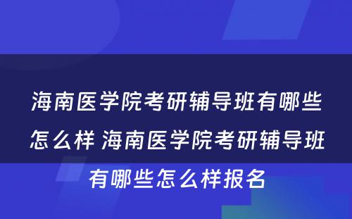 海南医学院考研辅导班有哪些怎么样 海南医学院考研辅导班有哪些怎么样报名