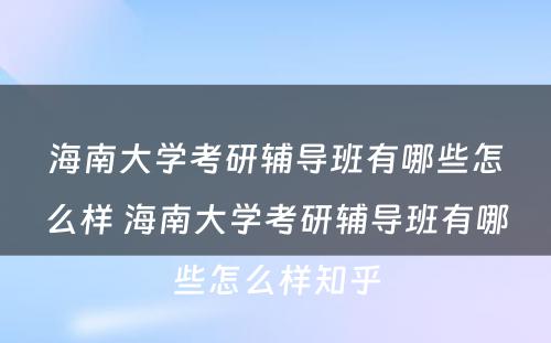 海南大学考研辅导班有哪些怎么样 海南大学考研辅导班有哪些怎么样知乎