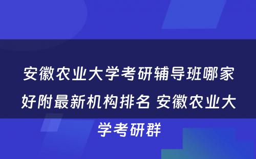 安徽农业大学考研辅导班哪家好附最新机构排名 安徽农业大学考研群