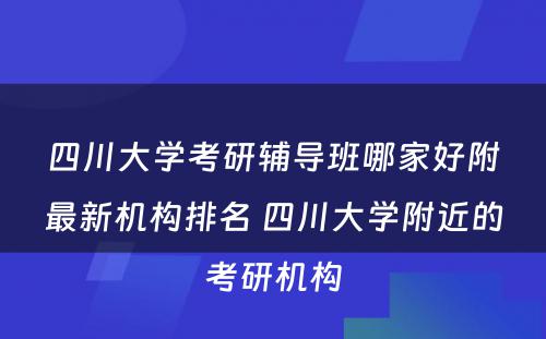 四川大学考研辅导班哪家好附最新机构排名 四川大学附近的考研机构