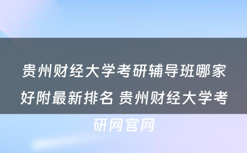 贵州财经大学考研辅导班哪家好附最新排名 贵州财经大学考研网官网