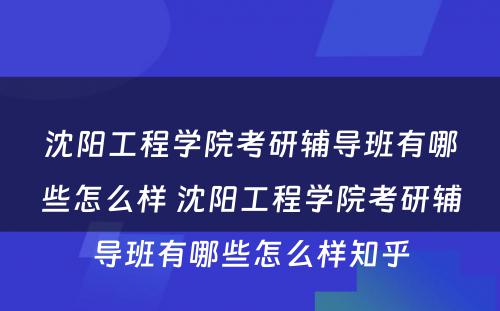 沈阳工程学院考研辅导班有哪些怎么样 沈阳工程学院考研辅导班有哪些怎么样知乎