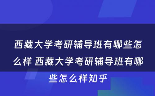 西藏大学考研辅导班有哪些怎么样 西藏大学考研辅导班有哪些怎么样知乎