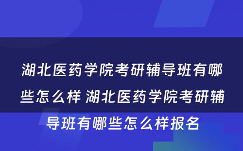 湖北医药学院考研辅导班有哪些怎么样 湖北医药学院考研辅导班有哪些怎么样报名