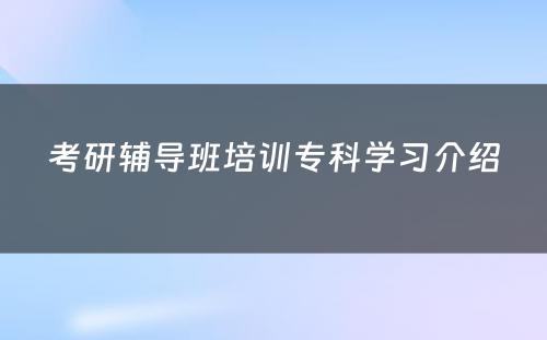 考研辅导班培训专科学习介绍