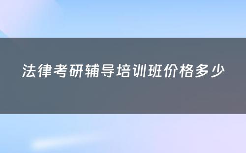 法律考研辅导培训班价格多少