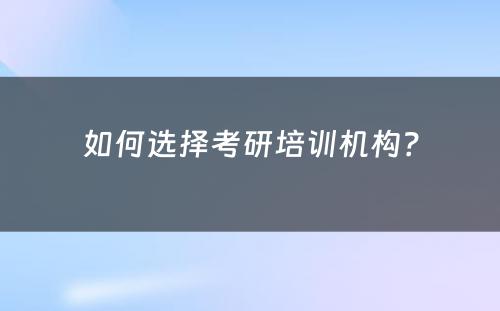 如何选择考研培训机构？