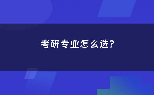 考研专业怎么选？