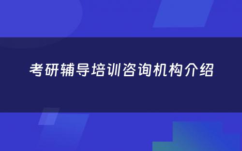 考研辅导培训咨询机构介绍