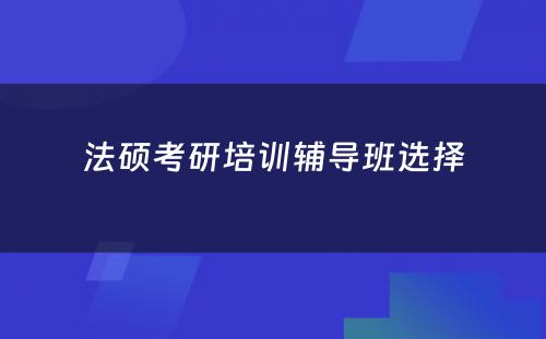 法硕考研培训辅导班选择