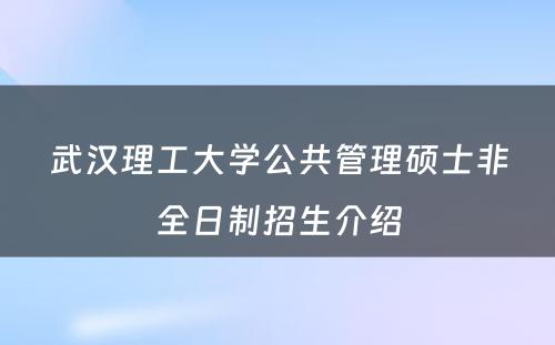 武汉理工大学公共管理硕士非全日制招生介绍