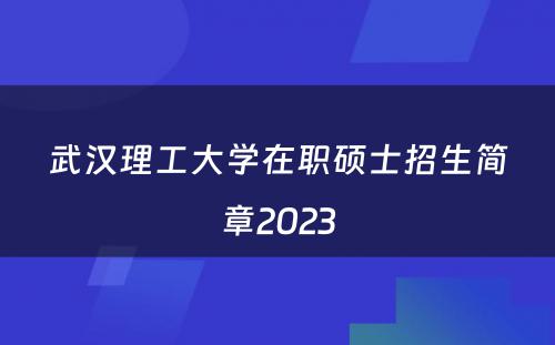 武汉理工大学在职硕士招生简章2023