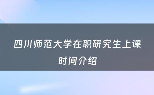 四川师范大学在职研究生上课时间介绍