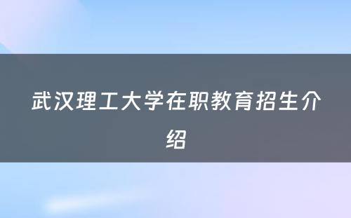 武汉理工大学在职教育招生介绍