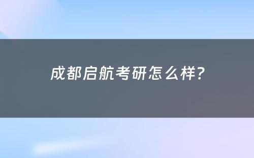 成都启航考研怎么样？