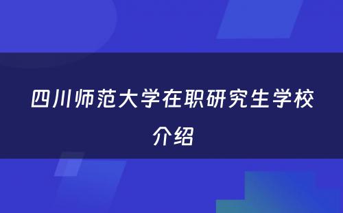 四川师范大学在职研究生学校介绍