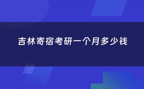 吉林寄宿考研一个月多少钱