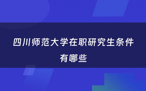 四川师范大学在职研究生条件有哪些