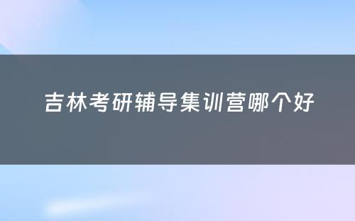 吉林考研辅导集训营哪个好