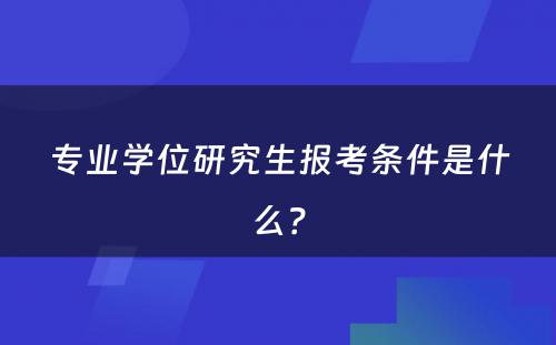 专业学位研究生报考条件是什么？