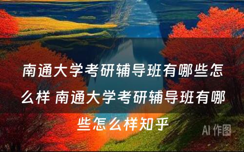 南通大学考研辅导班有哪些怎么样 南通大学考研辅导班有哪些怎么样知乎