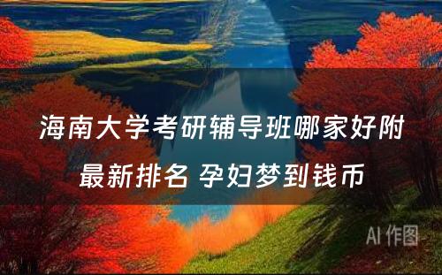 海南大学考研辅导班哪家好附最新排名 孕妇梦到钱币