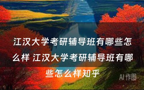 江汉大学考研辅导班有哪些怎么样 江汉大学考研辅导班有哪些怎么样知乎