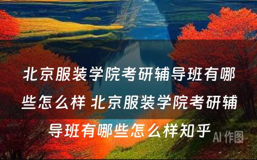 北京服装学院考研辅导班有哪些怎么样 北京服装学院考研辅导班有哪些怎么样知乎