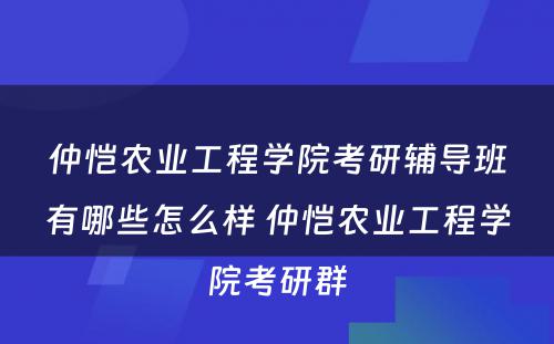 仲恺农业工程学院考研辅导班有哪些怎么样 仲恺农业工程学院考研群