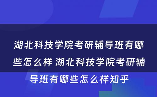 湖北科技学院考研辅导班有哪些怎么样 湖北科技学院考研辅导班有哪些怎么样知乎