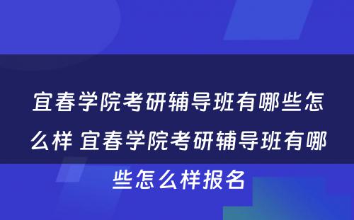 宜春学院考研辅导班有哪些怎么样 宜春学院考研辅导班有哪些怎么样报名