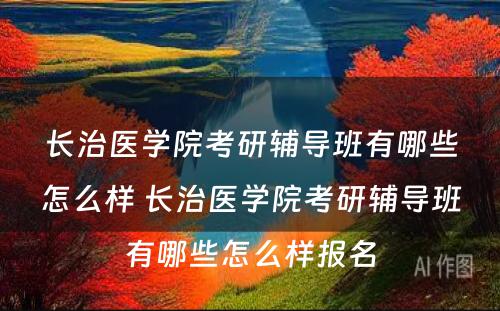 长治医学院考研辅导班有哪些怎么样 长治医学院考研辅导班有哪些怎么样报名