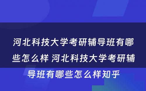 河北科技大学考研辅导班有哪些怎么样 河北科技大学考研辅导班有哪些怎么样知乎