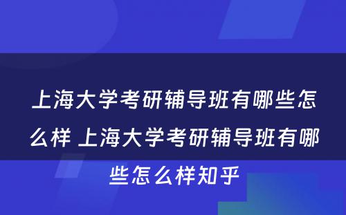 上海大学考研辅导班有哪些怎么样 上海大学考研辅导班有哪些怎么样知乎