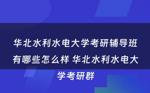 华北水利水电大学考研辅导班有哪些怎么样 华北水利水电大学考研群