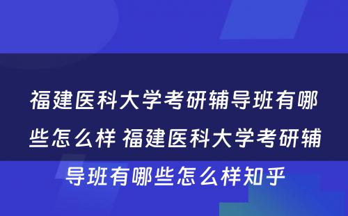 福建医科大学考研辅导班有哪些怎么样 福建医科大学考研辅导班有哪些怎么样知乎