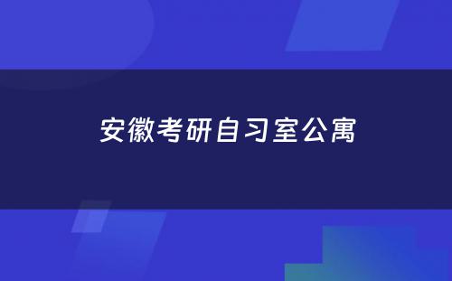 安徽考研自习室公寓