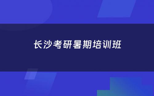 长沙考研暑期培训班