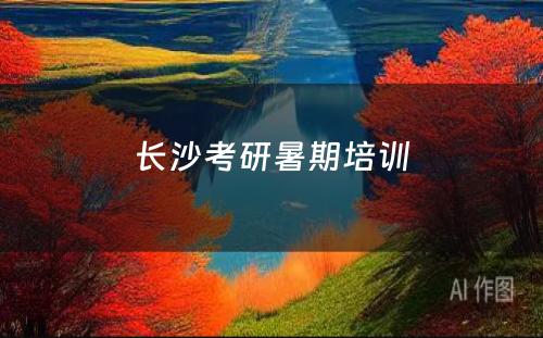 长沙考研暑期培训