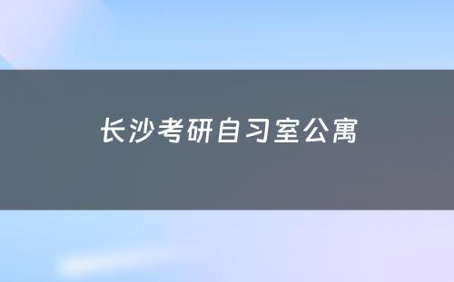 长沙考研自习室公寓