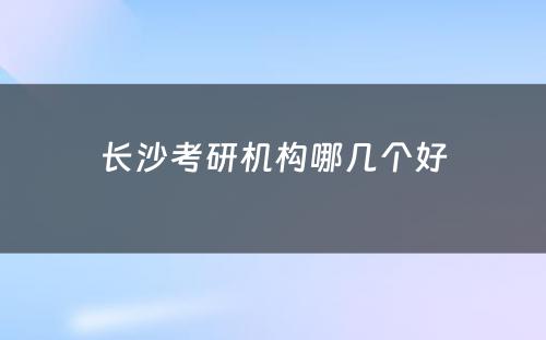 长沙考研机构哪几个好