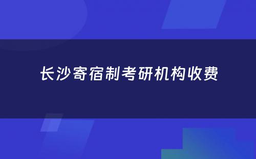 长沙寄宿制考研机构收费