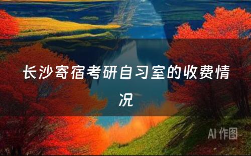 长沙寄宿考研自习室的收费情况